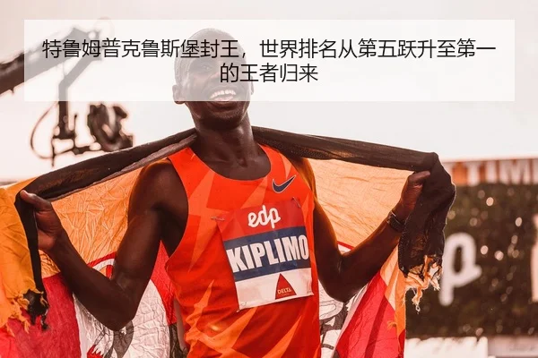 特鲁姆普克鲁斯堡封王，世界排名从第五跃升至第一的王者归来