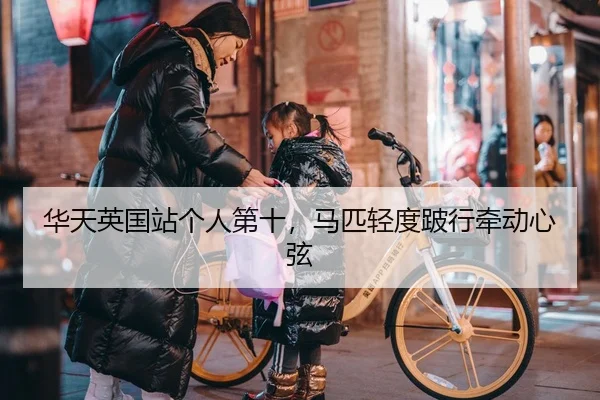 华天英国站个人第十，马匹轻度跛行牵动心弦