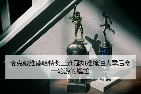 麦克戴维德哈特奖三连冠却难掩油人季后赛一轮游的尴尬