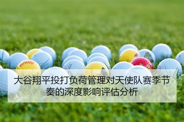 大谷翔平投打负荷管理对天使队赛季节奏的深度影响评估分析