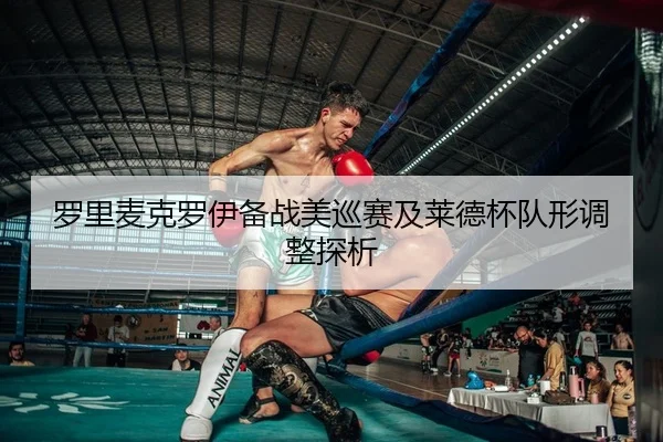 罗里麦克罗伊备战美巡赛及莱德杯队形调整探析
